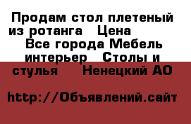 Продам стол плетеный из ротанга › Цена ­ 34 300 - Все города Мебель, интерьер » Столы и стулья   . Ненецкий АО